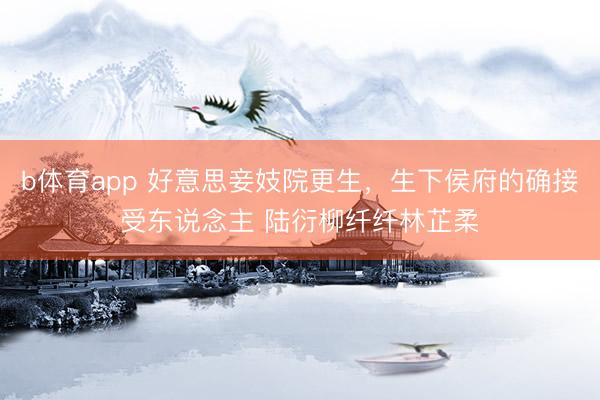 b体育app 好意思妾妓院更生，生下侯府的确接受东说念主 陆衍柳纤纤林芷柔