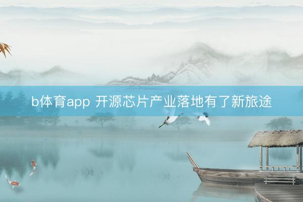 b体育app 开源芯片产业落地有了新旅途