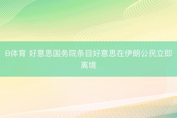 B体育 好意思国务院条目好意思在伊朗公民立即离境