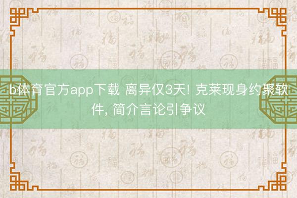 b体育官方app下载 离异仅3天! 克莱现身约聚软件, 简介言论引争议