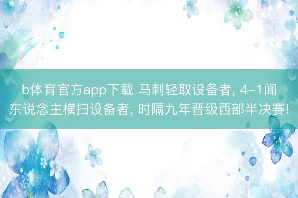 b体育官方app下载 马刺轻取设备者, 4-1闻东说念主横扫设备者, 时隔九年晋级西部半决赛!