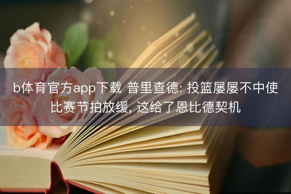 b体育官方app下载 普里查德: 投篮屡屡不中使比赛节拍放缓, 这给了恩比德契机