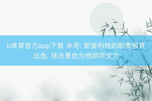 b体育官方app下载 米奇: 斯普利特的职责极其出色, 球员景色为他拼尽全力