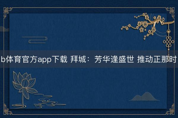 b体育官方app下载 拜城：芳华逢盛世 推动正那时